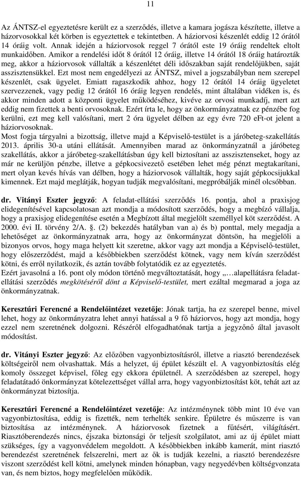 Amikor a rendelési időt 8 órától 12 óráig, illetve 14 órától 18 óráig határozták meg, akkor a háziorvosok vállalták a készenlétet déli időszakban saját rendelőjükben, saját asszisztensükkel.