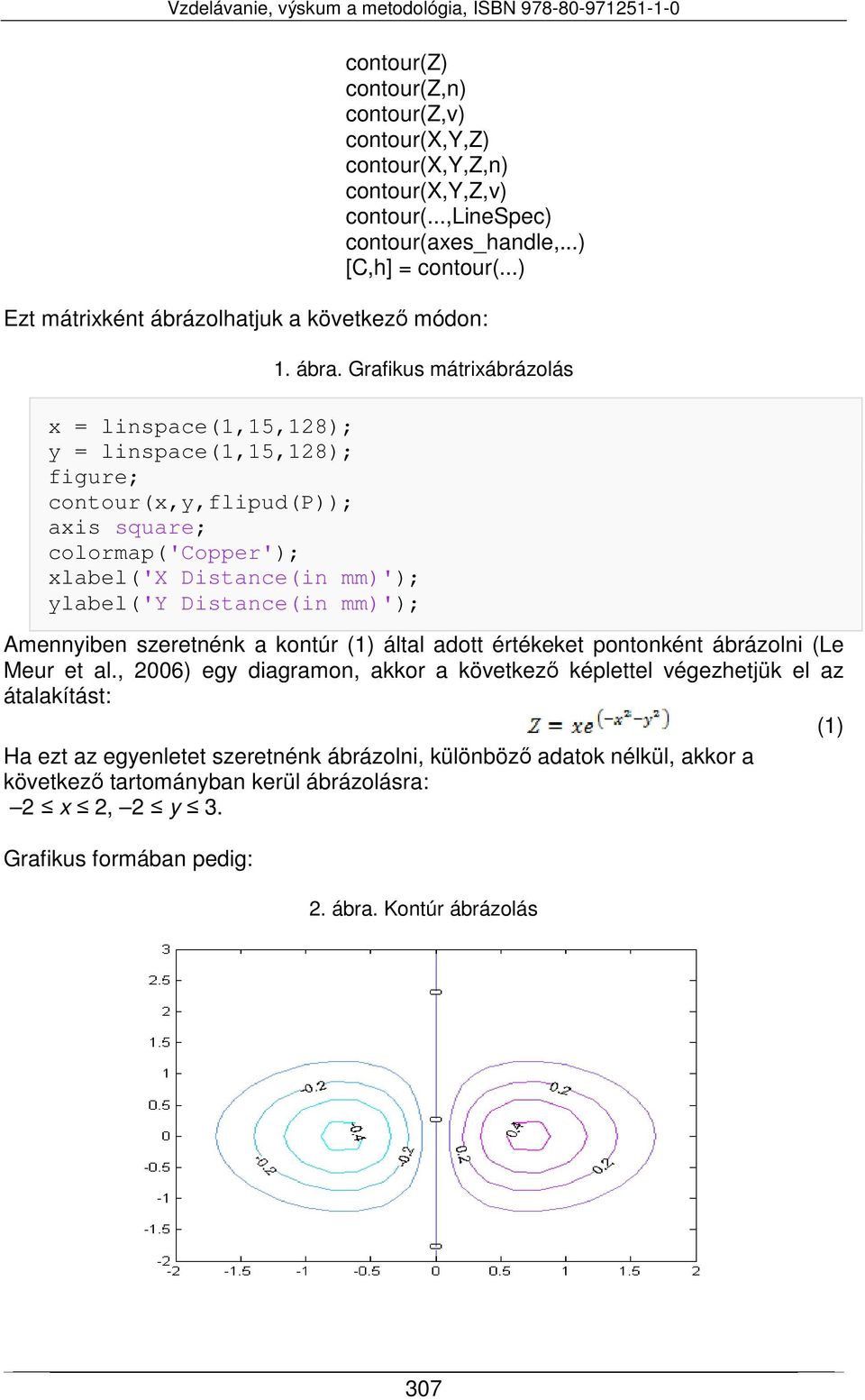 Grafikus mátrixábrázolás x = linspace(1,15,128); y = linspace(1,15,128); figure; contour(x,y,flipud(p)); axis square; colormap('copper'); xlabel('x Distance(in mm)'); ylabel('y Distance(in