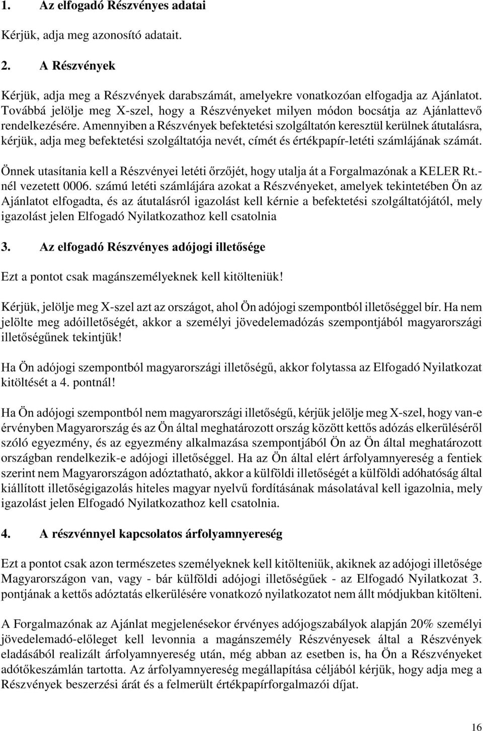 Amennyiben a Részvények befektetési szolgáltatón keresztül kerülnek átutalásra, kérjük, adja meg befektetési szolgáltatója nevét, címét és értékpapír-letéti számlájának számát.