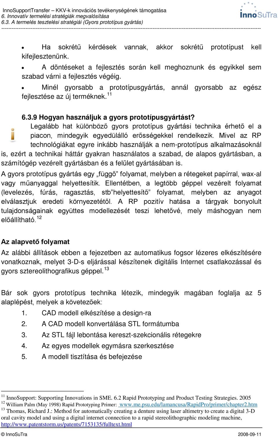 Legalább hat különböző gyors prototípus gyártási technika érhető el a piacon, mindegyik egyedülálló erősségekkel rendelkezik.