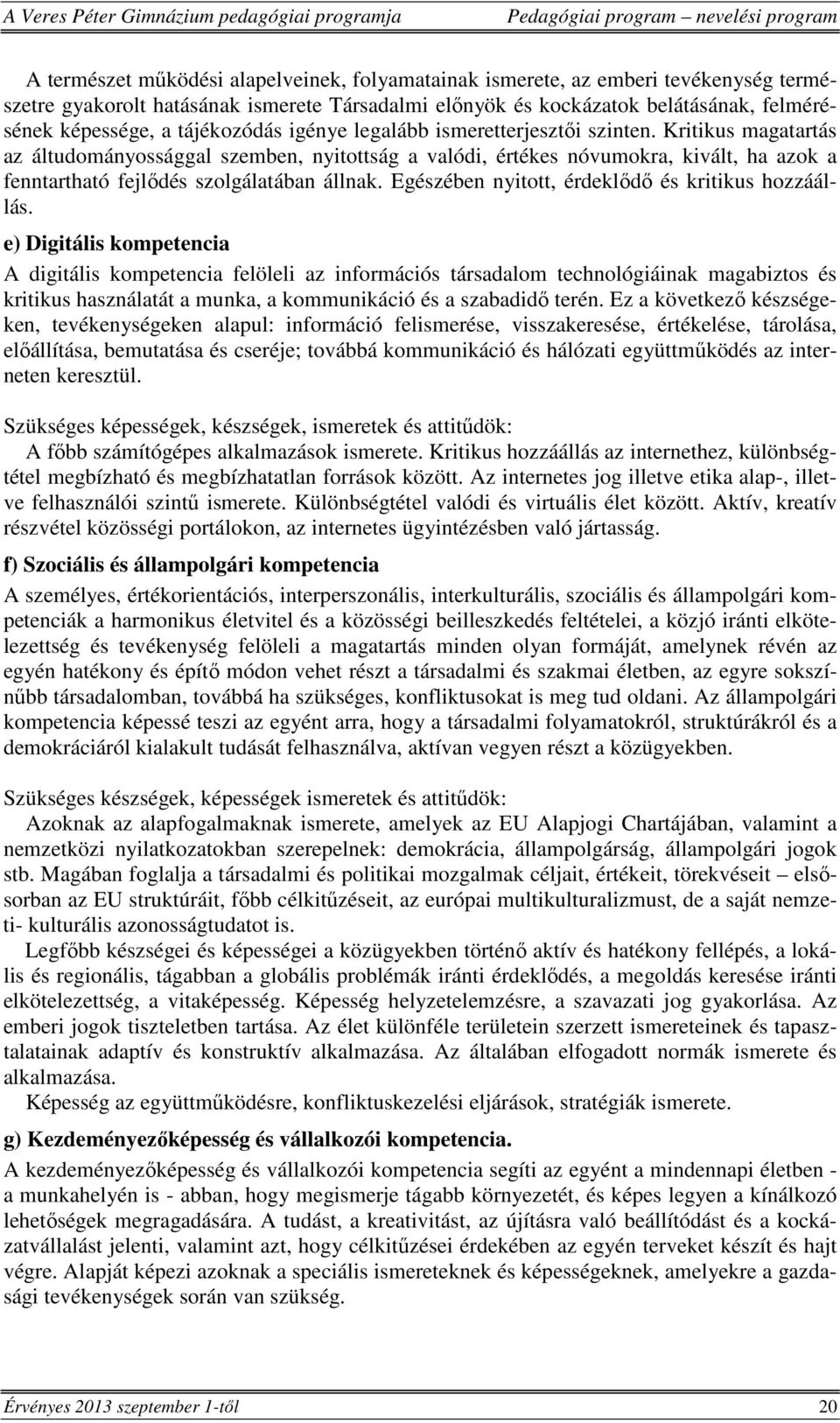 Kritikus magatartás az áltudományossággal szemben, nyitottság a valódi, értékes nóvumokra, kivált, ha azok a fenntartható fejlődés szolgálatában állnak.