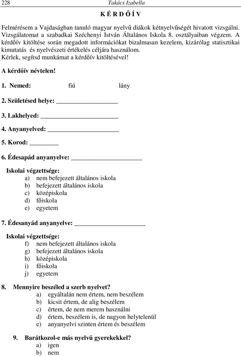 Kérlek, segítsd munkámat a kérdőív kitöltésével! A kérdőív névtelen! 1. Nemed: fiú lány 2. Születésed helye: 3. Lakhelyed: 4. Anyanyelved: 5. Korod: 6.