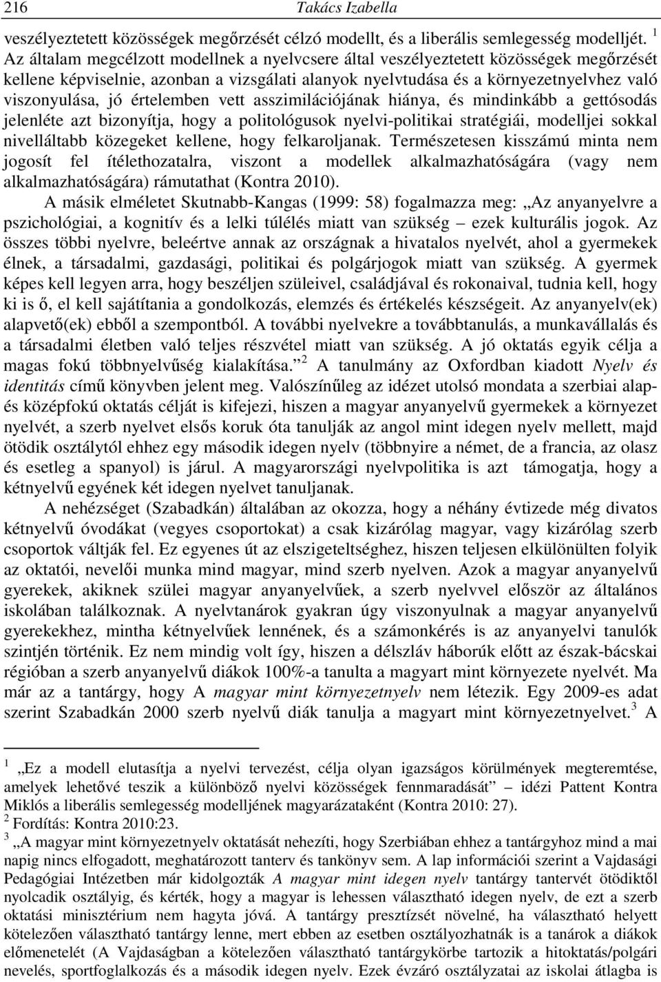 értelemben vett asszimilációjának hiánya, és mindinkább a gettósodás jelenléte azt bizonyítja, hogy a politológusok nyelvi-politikai stratégiái, modelljei sokkal nivelláltabb közegeket kellene, hogy