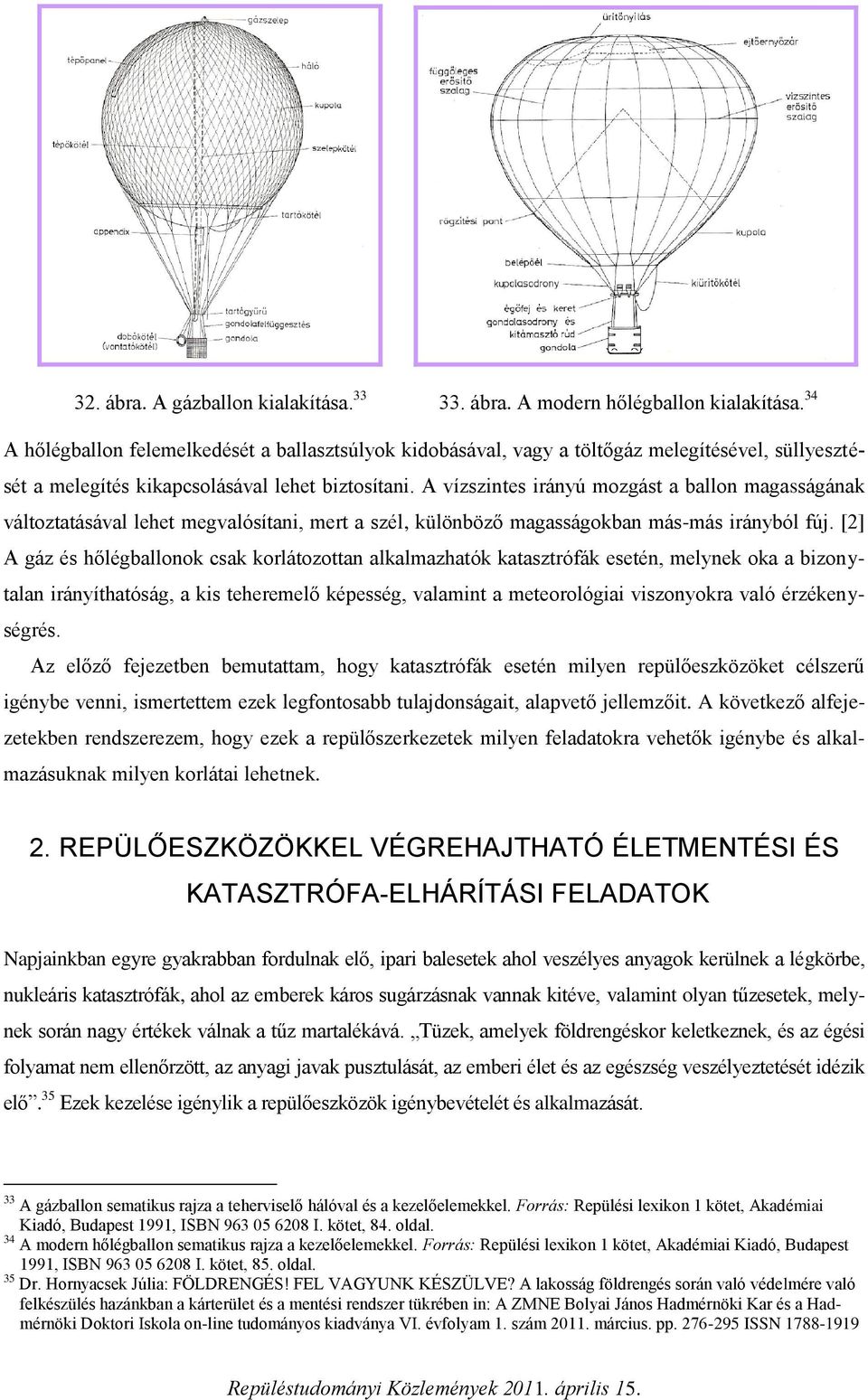 A vízszintes irányú mozgást a ballon magasságának változtatásával lehet megvalósítani, mert a szél, különböző magasságokban más-más irányból fúj.