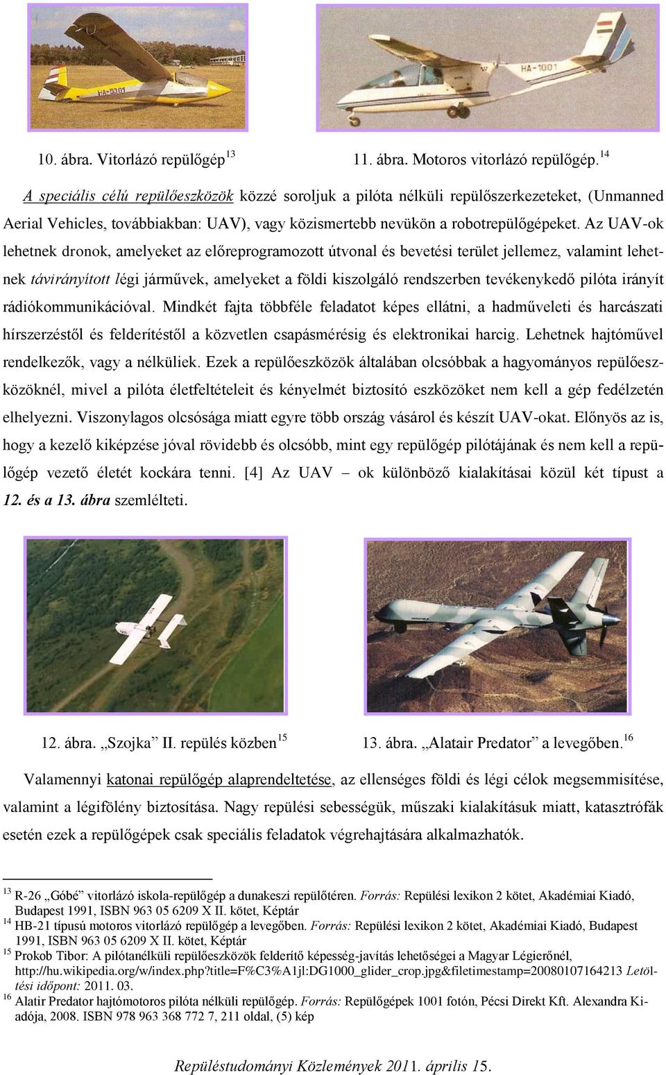 Az UAV-ok lehetnek dronok, amelyeket az előreprogramozott útvonal és bevetési terület jellemez, valamint lehetnek távirányított légi járművek, amelyeket a földi kiszolgáló rendszerben tevékenykedő