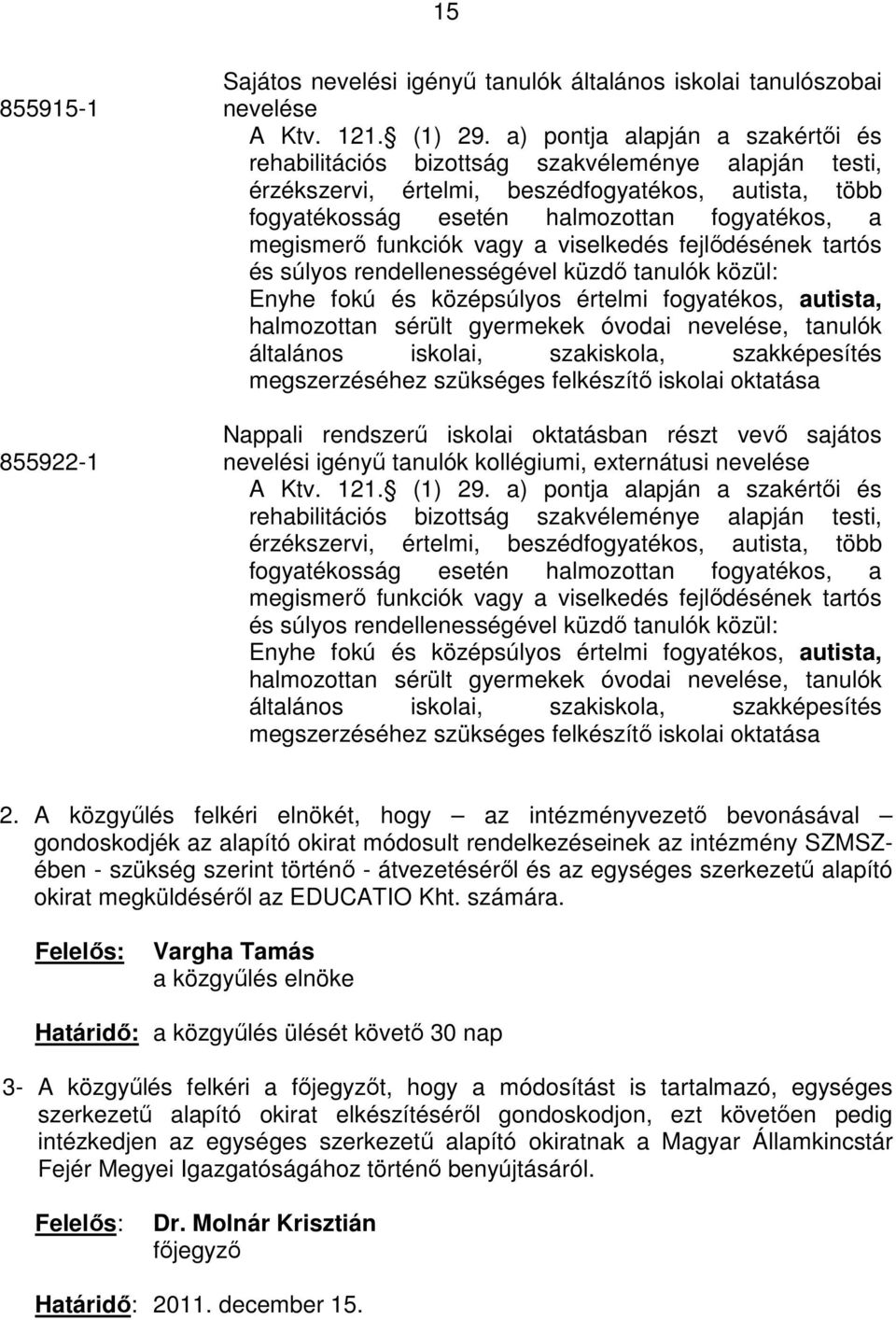 funkciók vagy a viselkedés fejlıdésének tartós és súlyos rendellenességével küzdı tanulók közül: Enyhe fokú és középsúlyos értelmi fogyatékos, autista, halmozottan sérült gyermekek óvodai nevelése,