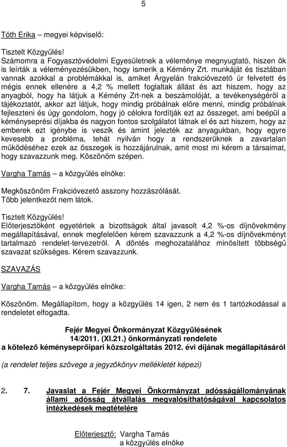 látjuk a Kémény Zrt-nek a beszámolóját, a tevékenységérıl a tájékoztatót, akkor azt látjuk, hogy mindig próbálnak elıre menni, mindig próbálnak fejleszteni és úgy gondolom, hogy jó célokra fordítják