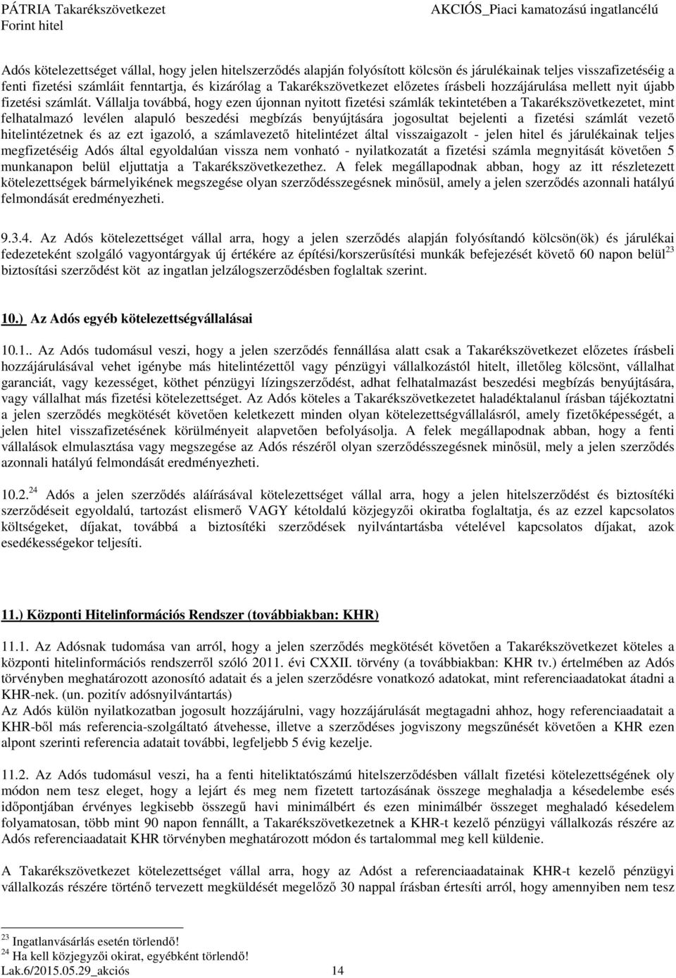 Vállalja továbbá, hogy ezen újonnan nyitott fizetési számlák tekintetében a Takarékszövetkezetet, mint felhatalmazó levélen alapuló beszedési megbízás benyújtására jogosultat bejelenti a fizetési