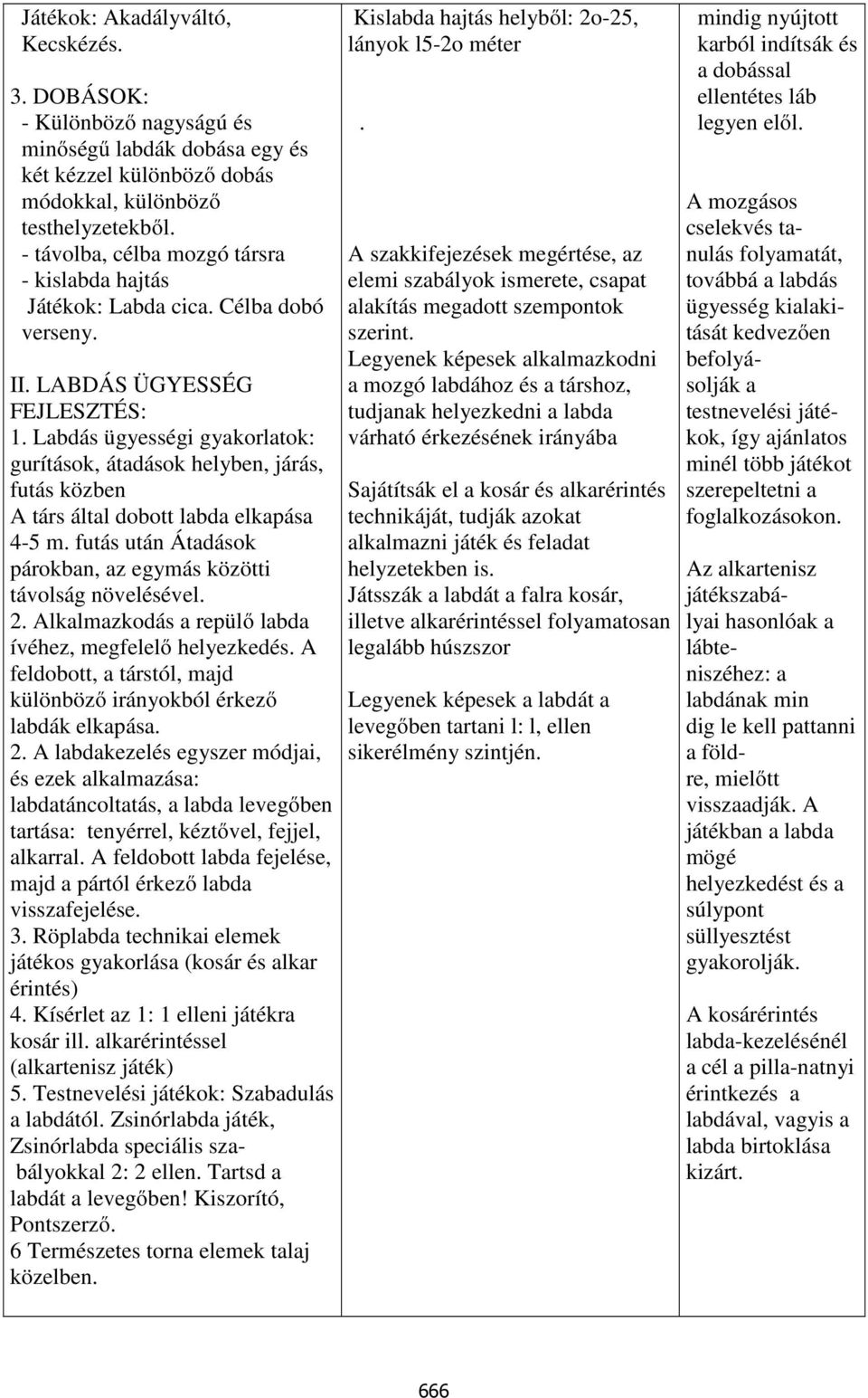 Labdás ügyességi gyakorlatok: gurítások, átadások helyben, járás, futás közben A társ által dobott labda elkapása 4-5 m. futás után Átadások párokban, az egymás közötti távolság növelésével. 2.