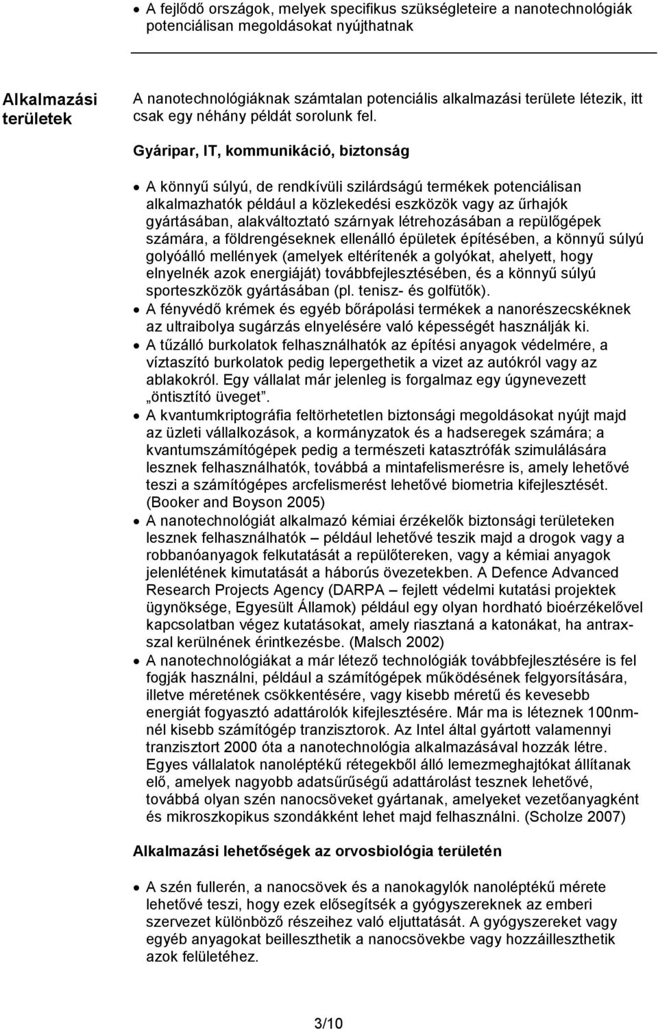 Gyáripar, IT, kommunikáció, biztonság A könnyű súlyú, de rendkívüli szilárdságú termékek potenciálisan alkalmazhatók például a közlekedési eszközök vagy az űrhajók gyártásában, alakváltoztató