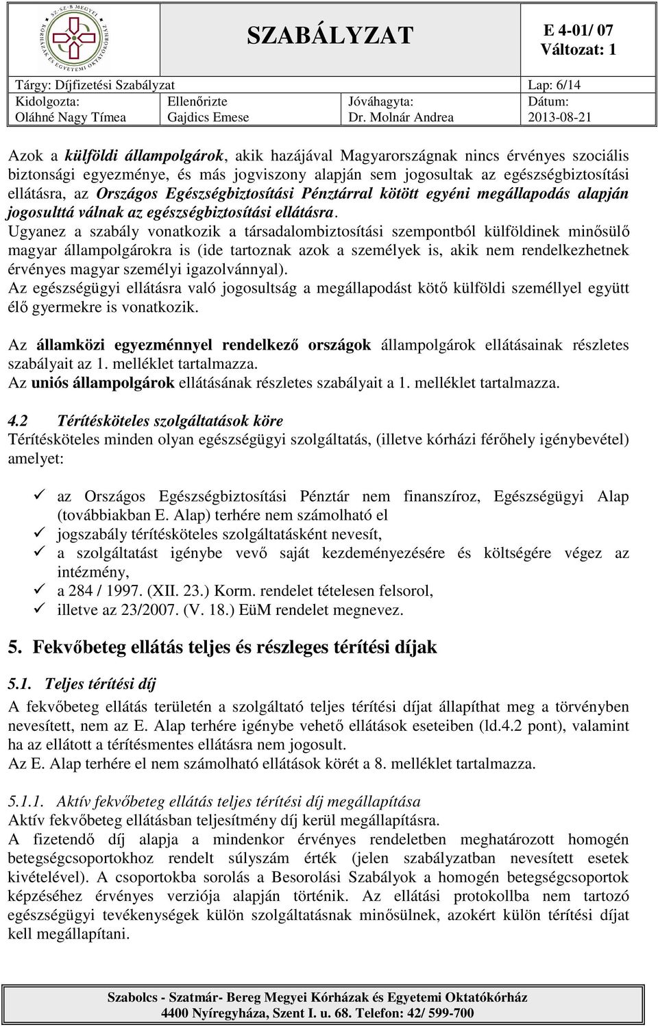 Ugyanez a szabály vonatkozik a társadalombiztosítási szempontból külföldinek minősülő magyar állampolgárokra is (ide tartoznak azok a személyek is, akik nem rendelkezhetnek érvényes magyar személyi