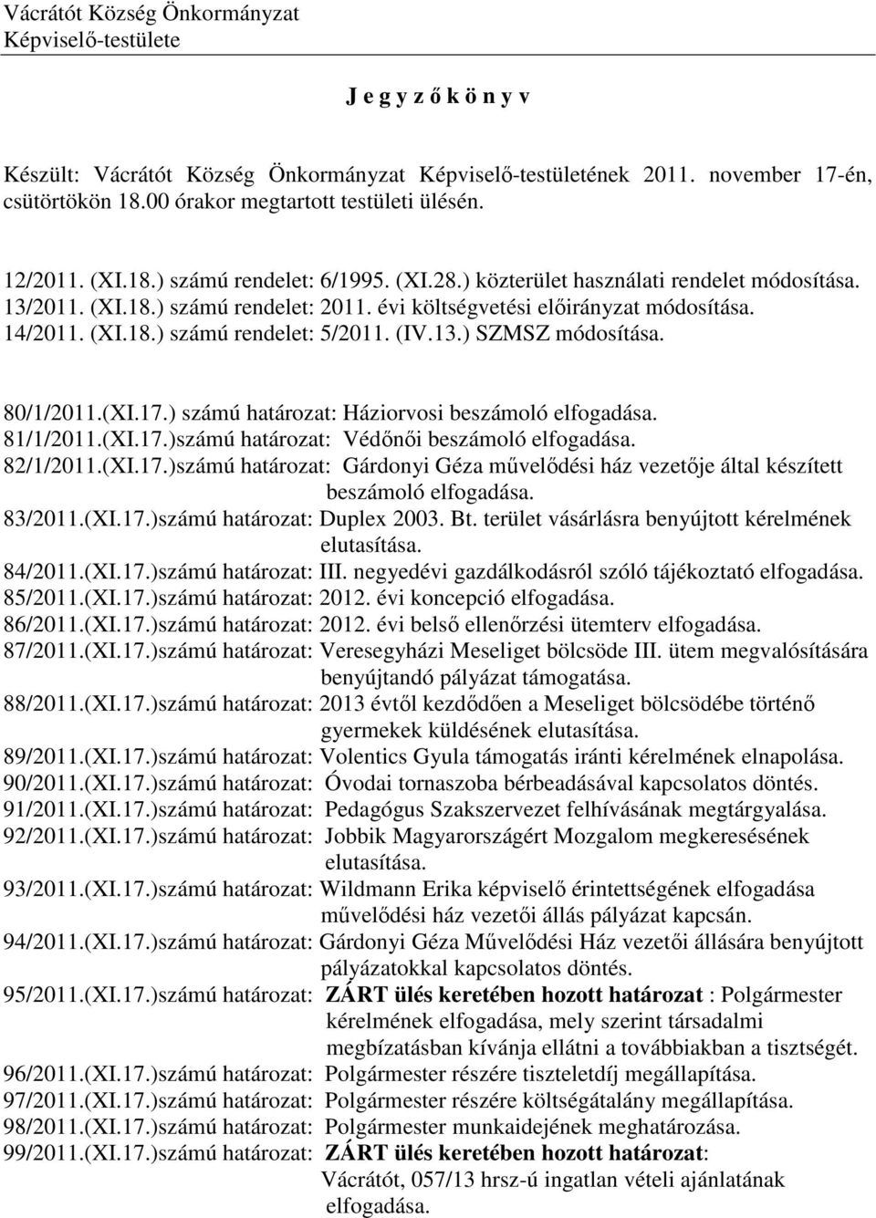 évi költségvetési előirányzat módosítása. 14/2011. (XI.18.) számú rendelet: 5/2011. (IV.13.) SZMSZ módosítása. 80/1/2011.(XI.17.) számú határozat: Háziorvosi beszámoló elfogadása. 81/1/2011.(XI.17.)számú határozat: Védőnői beszámoló elfogadása.