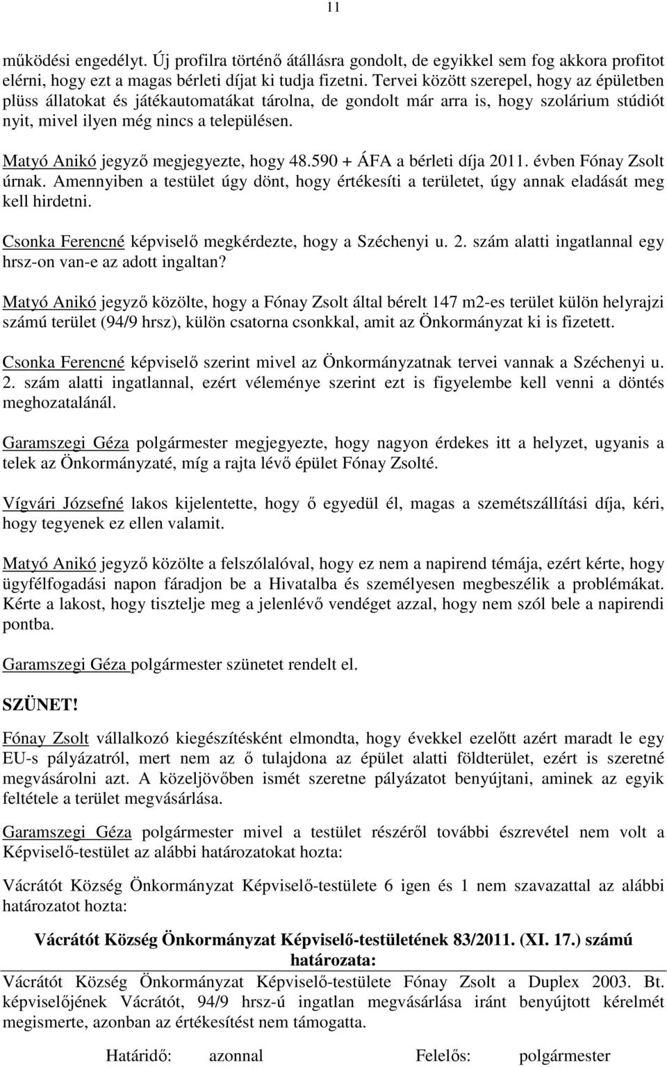 Matyó Anikó jegyző megjegyezte, hogy 48.590 + ÁFA a bérleti díja 2011. évben Fónay Zsolt úrnak. Amennyiben a testület úgy dönt, hogy értékesíti a területet, úgy annak eladását meg kell hirdetni.