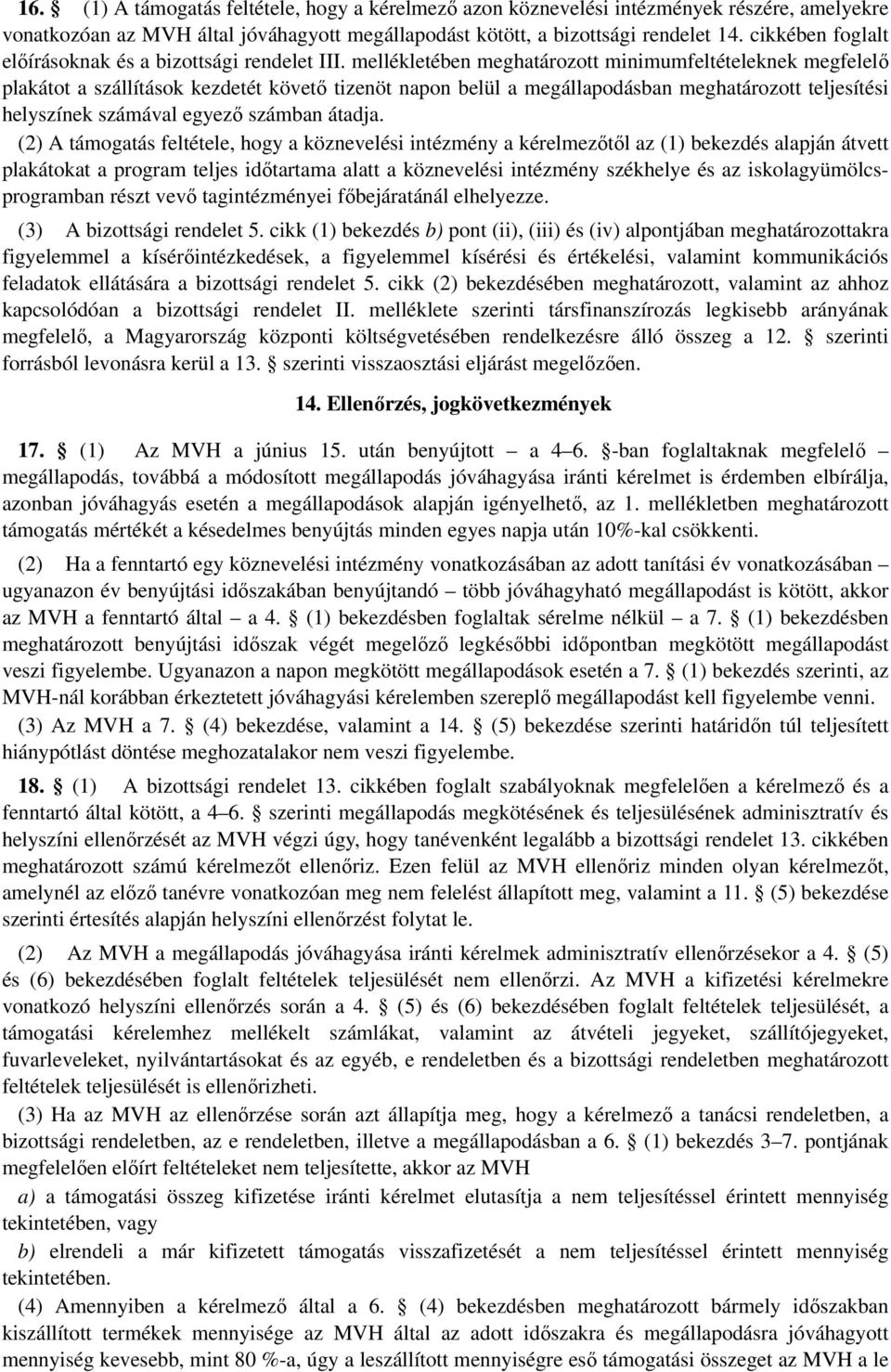 mellékletében meghatározott minimumfeltételeknek megfelelő plakátot a szállítások kezdetét követő tizenöt napon belül a megállapodásban meghatározott teljesítési helyszínek számával egyező számban