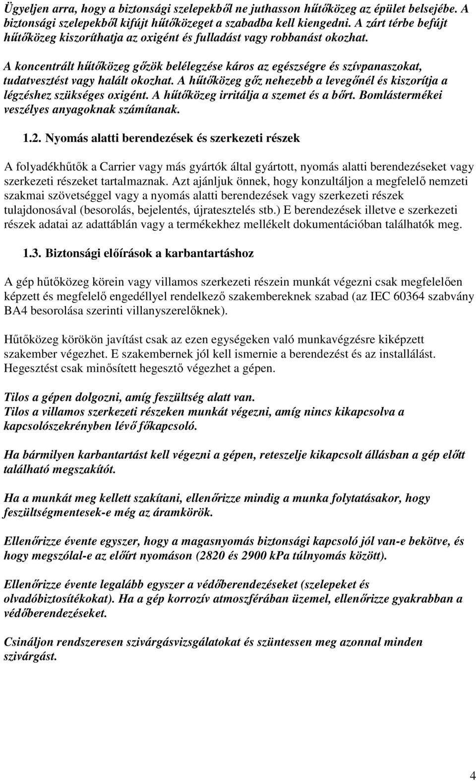 A koncentrált hőtıközeg gızök belélegzése káros az egészségre és szívpanaszokat, tudatvesztést vagy halált okozhat. A hőtıközeg gız nehezebb a levegınél és kiszorítja a légzéshez szükséges oxigént.