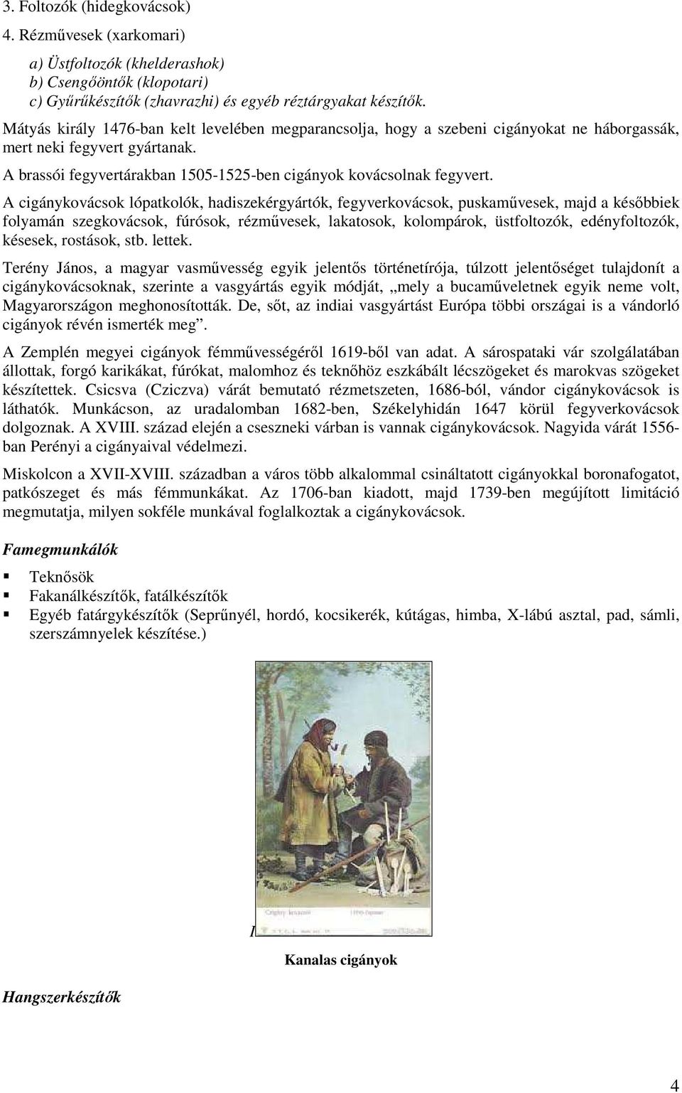 A cigánykovácsok lópatkolók, hadiszekérgyártók, fegyverkovácsok, puskaművesek, majd a későbbiek folyamán szegkovácsok, fúrósok, rézművesek, lakatosok, kolompárok, üstfoltozók, edényfoltozók, késesek,