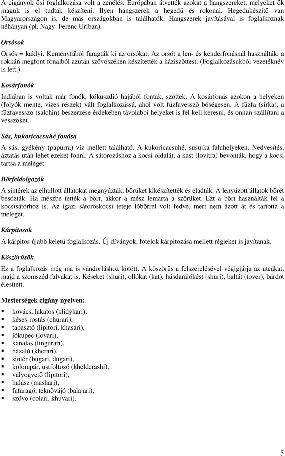 Keményfából faragták ki az orsókat. Az orsót a len- és kenderfonásnál használták. a rokkán megfont fonalból azután szövőszéken készítették a háziszőttest. (Foglalkozásukból vezetéknév is lett.