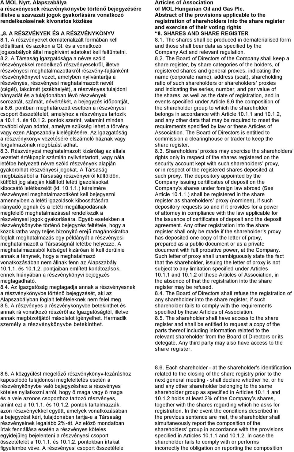 A Társaság Igazgatósága a névre szóló részvényekkel rendelkező részvényesekről, illetve részvényesi meghatalmazottakról részvény-fajtánként részvénykönyvet vezet, amelyben nyilvántartja a részvényes,