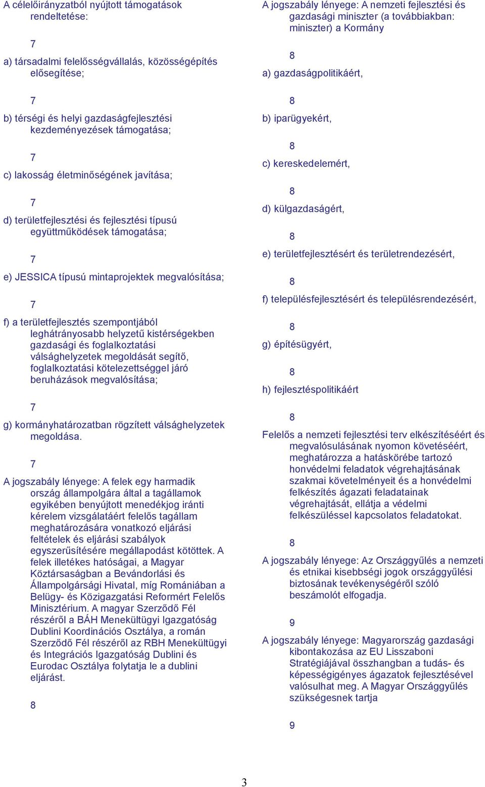 leghátrányosabb helyzetű kistérségekben gazdasági és foglalkoztatási válsághelyzetek megoldását segítő, foglalkoztatási kötelezettséggel járó beruházások megvalósítása; 7 g) kormányhatározatban