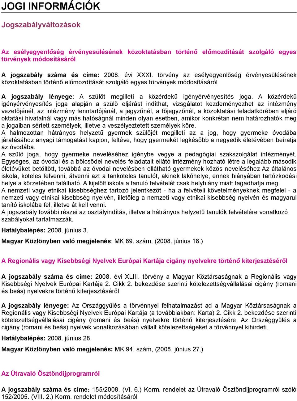 A közérdekű igényérvényesítés joga alapján a szülő eljárást indíthat, vizsgálatot kezdeményezhet az intézmény vezetőjénél, az intézmény fenntartójánál, a jegyzőnél, a főjegyzőnél, a közoktatási