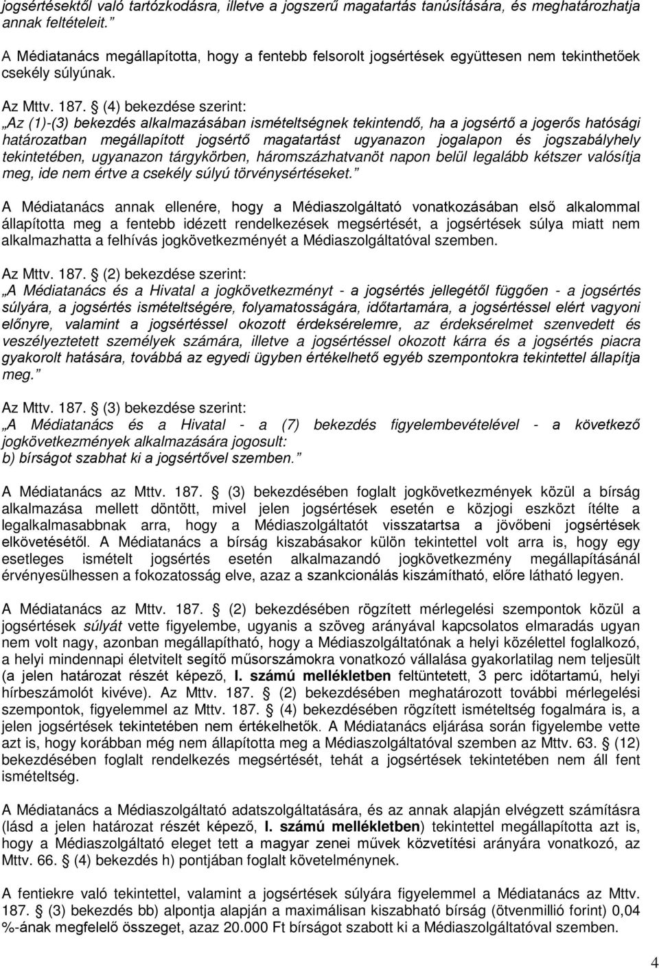 (4) bekezdése szerint: Az (1)-(3) bekezdés alkalmazásában ismételtségnek tekintendő, ha a jogsértő a jogerős hatósági határozatban megállapított jogsértő magatartást ugyanazon jogalapon és