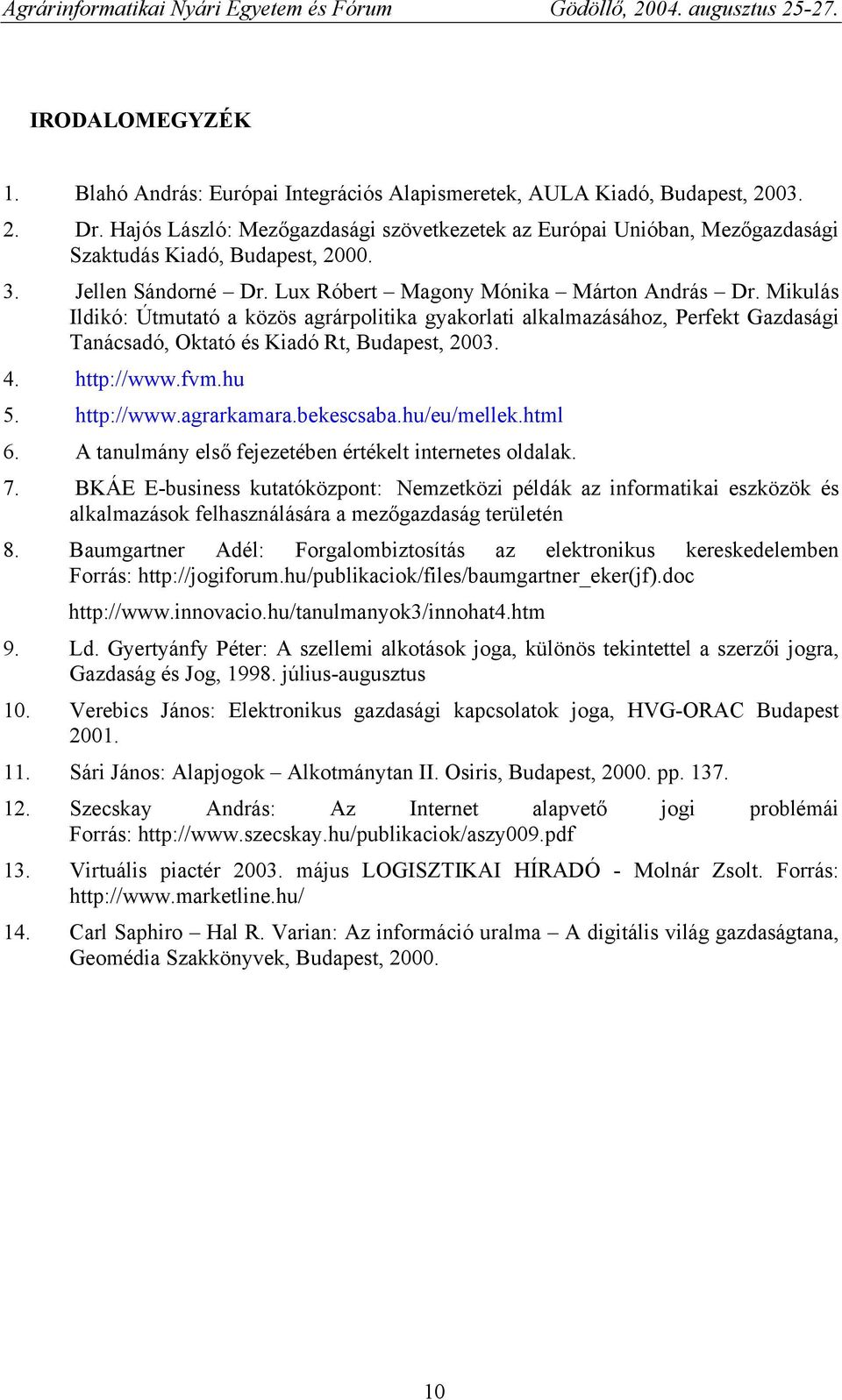 Mikulás Ildikó: Útmutató a közös agrárpolitika gyakorlati alkalmazásához, Perfekt Gazdasági Tanácsadó, Oktató és Kiadó Rt, Budapest, 003. 4. http://www.fvm.hu 5. http://www.agrarkamara.bekescsaba.