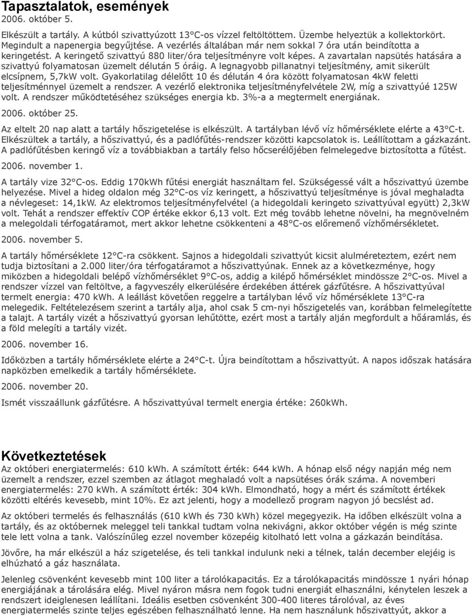 A zavartalan napsütés hatására a szivattyú folyamatosan üzemelt délután 5 óráig. A legnagyobb pillanatnyi teljesítmény, amit sikerült elcsípnem, 5,7kW volt.