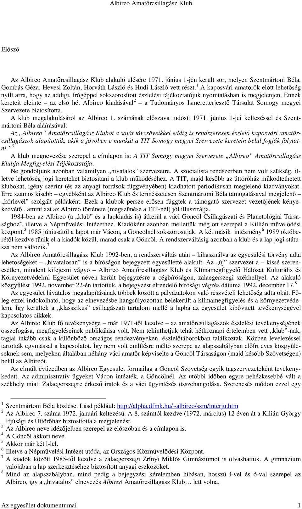 Ennek kereteit eleinte az első hét Albireo kiadásával 2 a Tudományos Ismeretterjesztő Társulat Somogy megyei Szervezete biztosította. A klub megalakulásáról az Albireo 1.