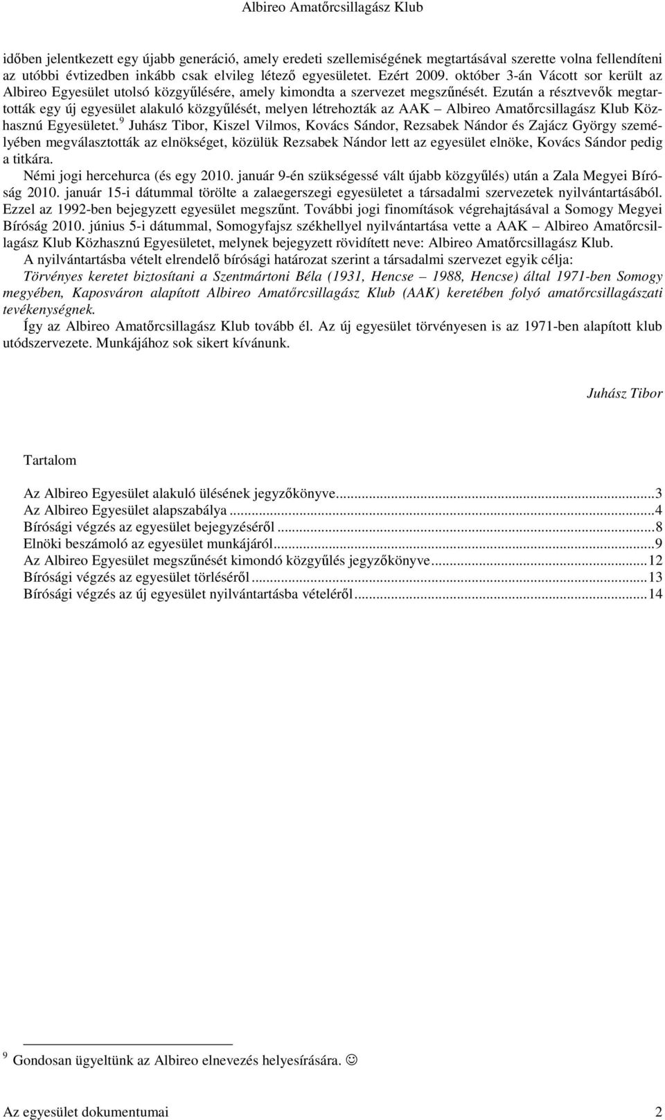 Ezután a résztvevők megtartották egy új egyesület alakuló közgyűlését, melyen létrehozták az AAK Albireo Amatőrcsillagász Klub Közhasznú Egyesületet.