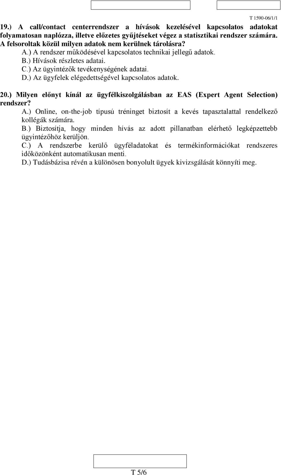 ) Az ügyfelek elégedettségével kapcsolatos adatok. 20.) Milyen előnyt kínál az ügyfélkiszolgálásban az EAS (Expert Agent Selection) rendszer? A.) Online, on-the-job típusú tréninget biztosít a kevés tapasztalattal rendelkező kollégák számára.