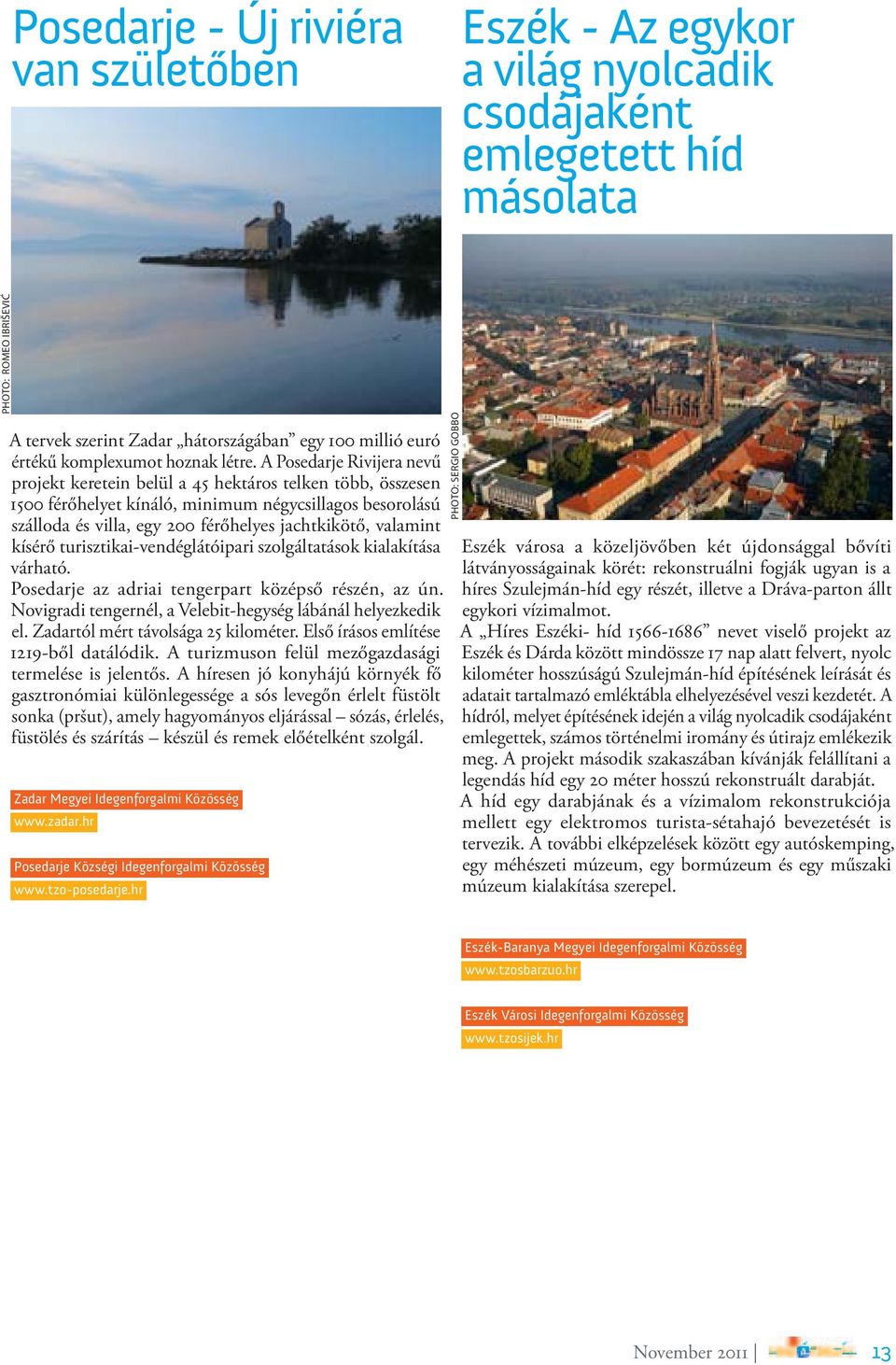 A Posedarje Rivijera nevű projekt keretein belül a 45 hektáros telken több, összesen 1500 férőhelyet kínáló, minimum négycsillagos besorolású szálloda és villa, egy 200 férőhelyes jachtkikötő,