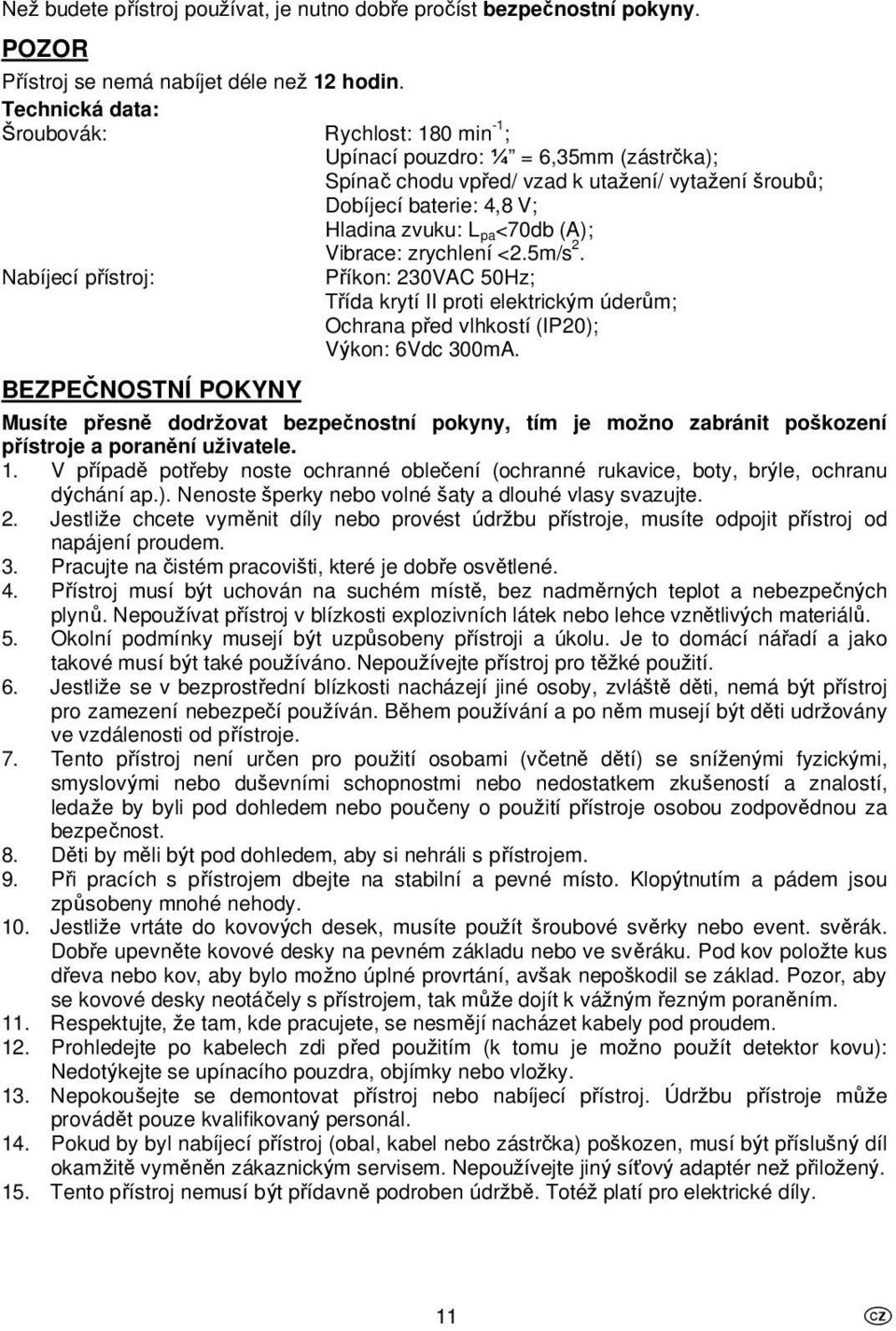 zrychlení <2.5m/s 2. Nabíjecí pístroj: Píkon: 230VAC 50Hz; Tída krytí II proti elektrickm úderm; Ochrana ped vlhkostí (IP20); Vkon: 6Vdc 300mA.