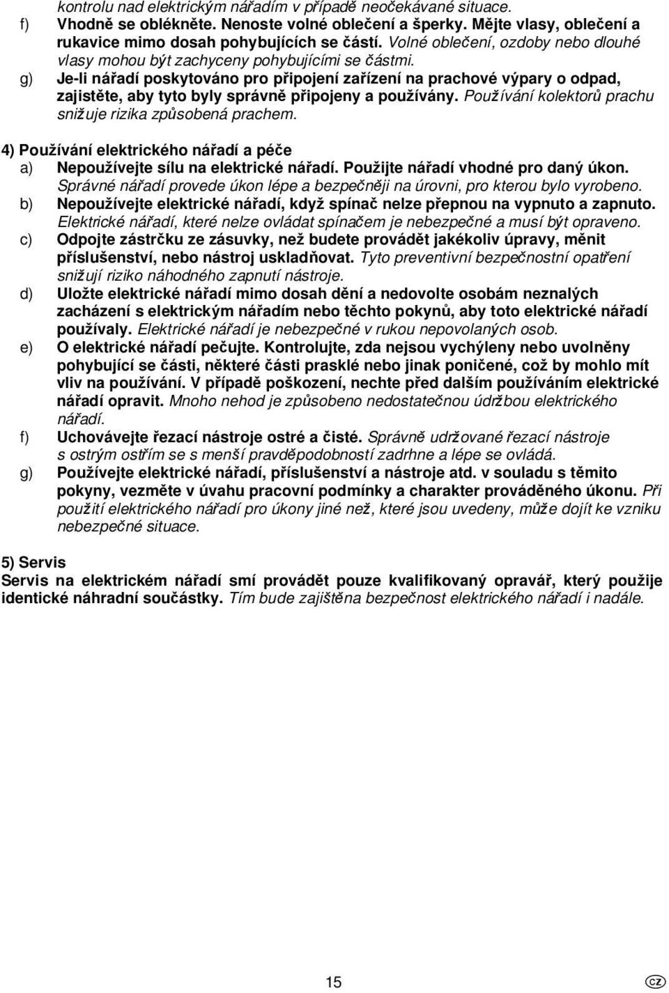 g) Je-li náadí poskytováno pro pipojení zaízení na prachové vpary o odpad, zajistte, aby tyto byly správn pipojeny a pouívány. Pouívání kolektor prachu sniuje rizika zpsobená prachem.