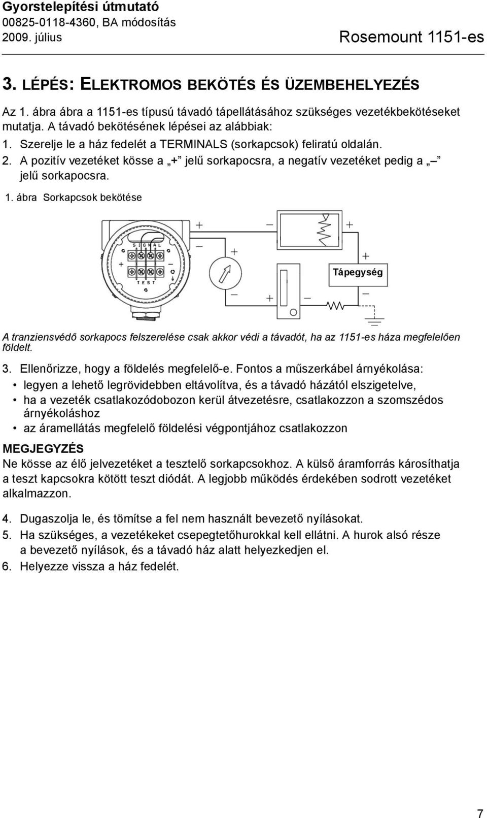 A pozitív vezetéket kösse a + jelű sorkapocsra, a negatív vezetéket pedig a jelű sorkapocsra. 1.