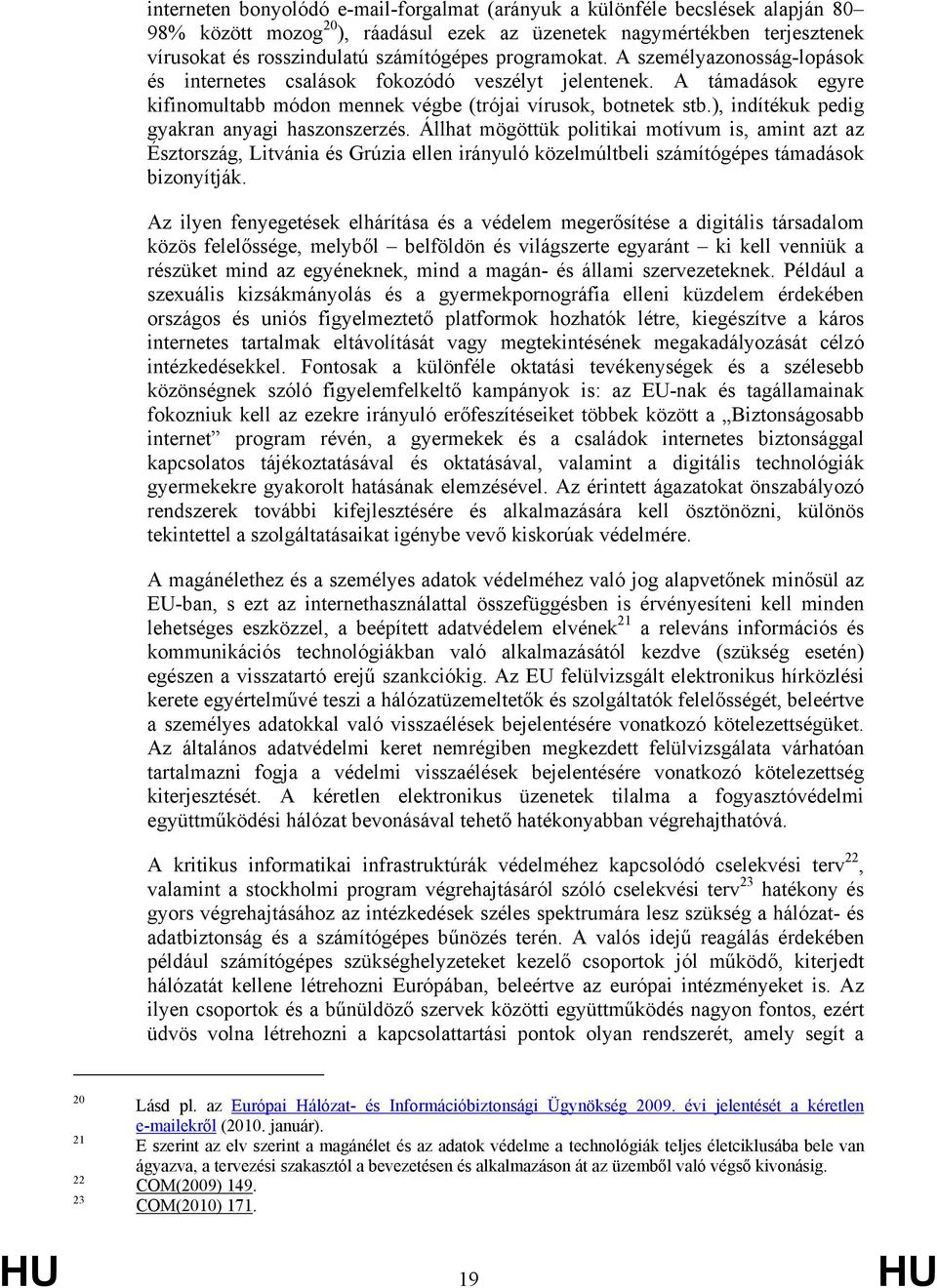 ), indítékuk pedig gyakran anyagi haszonszerzés. Állhat mögöttük politikai motívum is, amint azt az Észtország, Litvánia és Grúzia ellen irányuló közelmúltbeli számítógépes támadások bizonyítják.