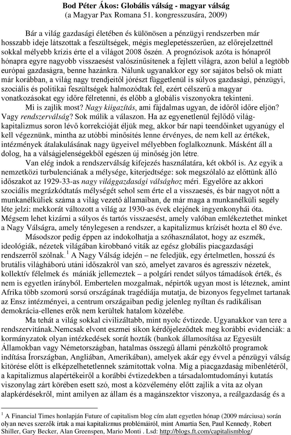 krízis érte el a világot 2008 őszén. A prognózisok azóta is hónapról hónapra egyre nagyobb visszaesést valószínűsítenek a fejlett világra, azon belül a legtöbb európai gazdaságra, benne hazánkra.