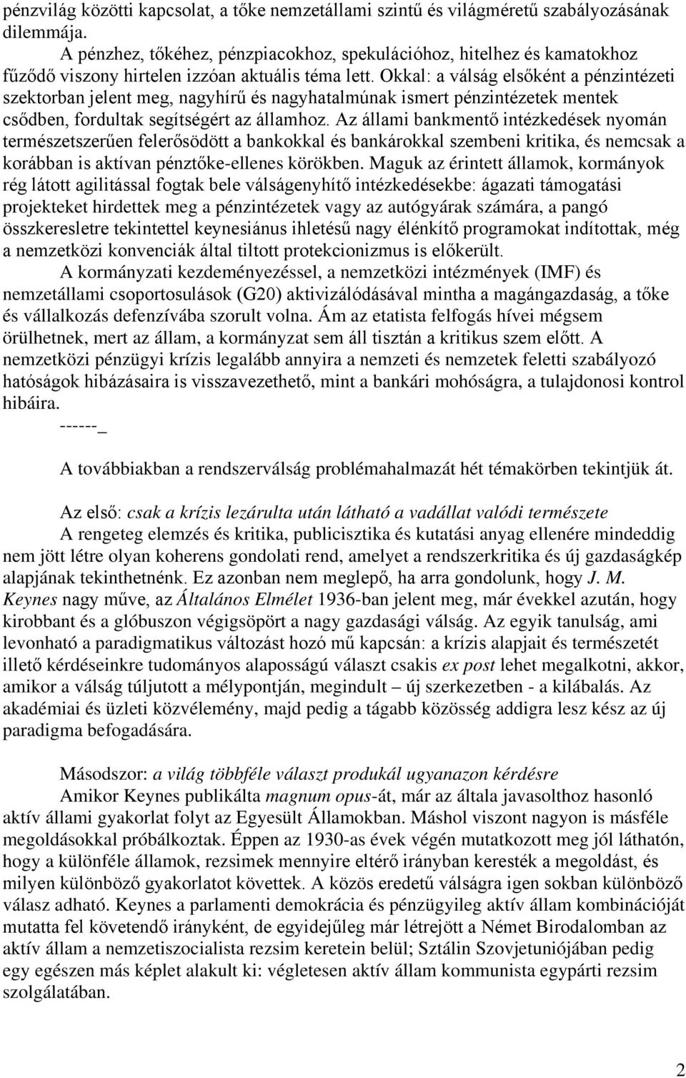 Okkal: a válság elsőként a pénzintézeti szektorban jelent meg, nagyhírű és nagyhatalmúnak ismert pénzintézetek mentek csődben, fordultak segítségért az államhoz.