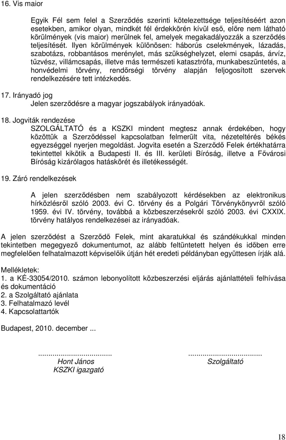 Ilyen körülmények különösen: háborús cselekmények, lázadás, szabotázs, robbantásos merénylet, más szükséghelyzet, elemi csapás, árvíz, tőzvész, villámcsapás, illetve más természeti katasztrófa,