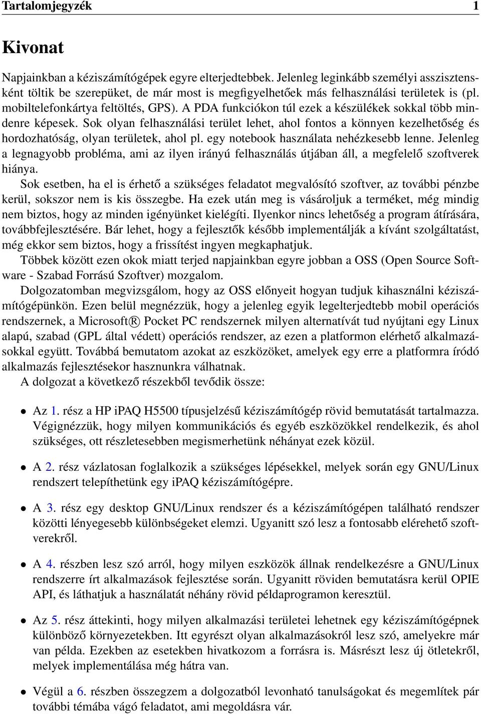 A PDA funkciókon túl ezek a készülékek sokkal több mindenre képesek. Sok olyan felhasználási terület lehet, ahol fontos a könnyen kezelhetőség és hordozhatóság, olyan területek, ahol pl.