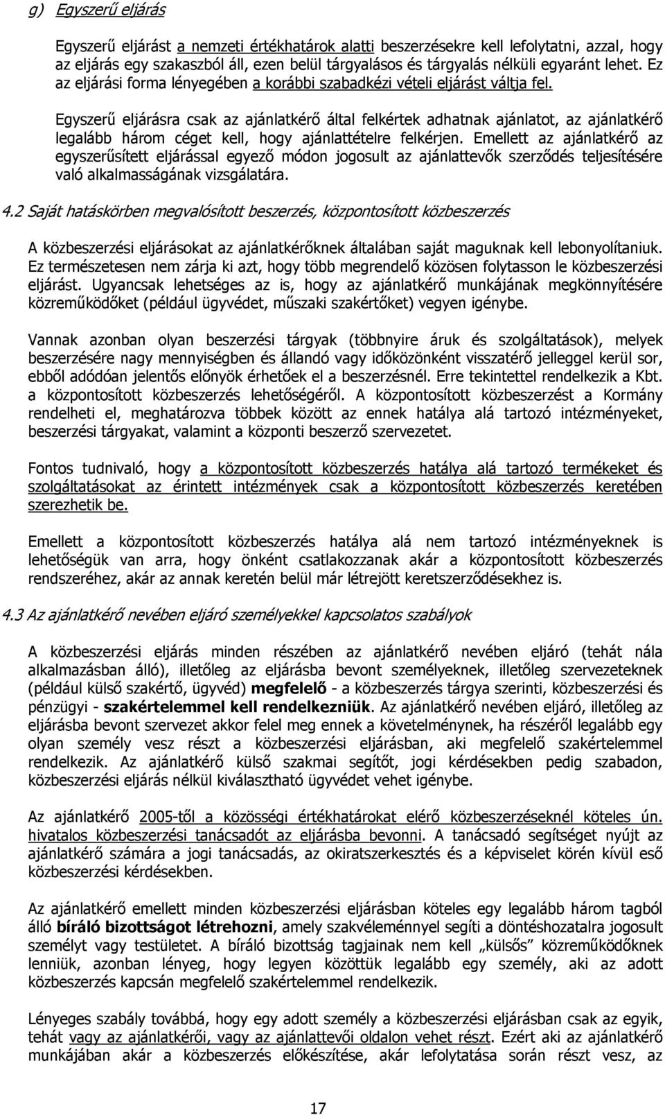 Egyszerű eljárásra csak az ajánlatkérő által felkértek adhatnak ajánlatot, az ajánlatkérő legalább három céget kell, hogy ajánlattételre felkérjen.