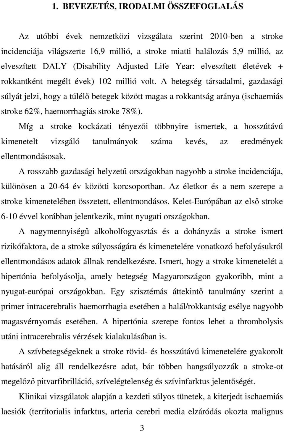 A betegség társadalmi, gazdasági súlyát jelzi, hogy a túlélő betegek között magas a rokkantság aránya (ischaemiás stroke 62%, haemorrhagiás stroke 78%).