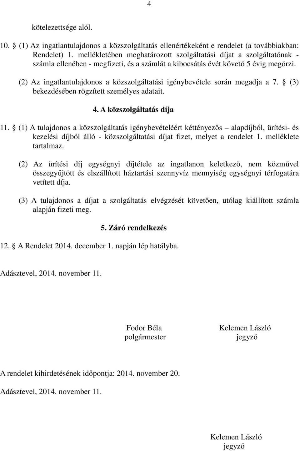 (2) Az ingatlantulajdonos a közszolgáltatási igénybevétele során megadja a 7. (3) bekezdésében rögzített személyes adatait. 4. A közszolgáltatás díja 11.