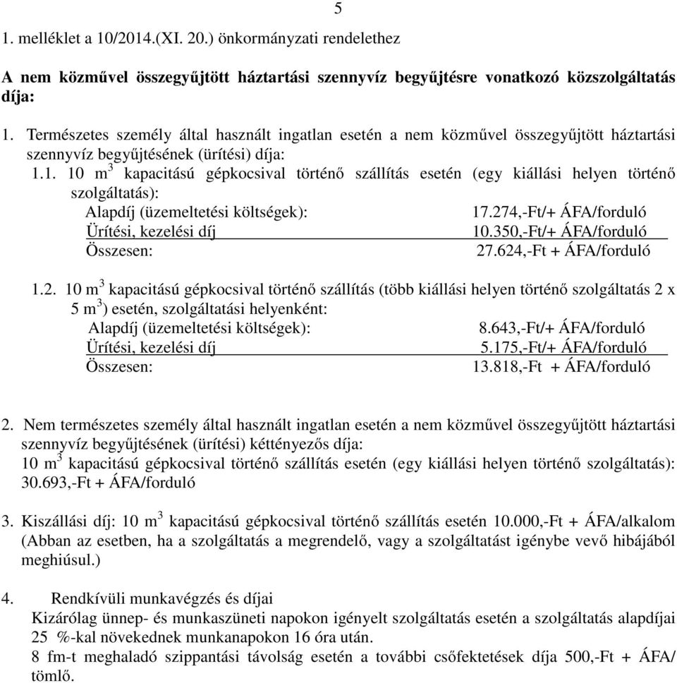 1. 10 m 3 kapacitású gépkocsival történő szállítás esetén (egy kiállási helyen történő szolgáltatás): Alapdíj (üzemeltetési költségek): 17.274,-Ft/+ ÁFA/forduló Ürítési, kezelési díj 10.