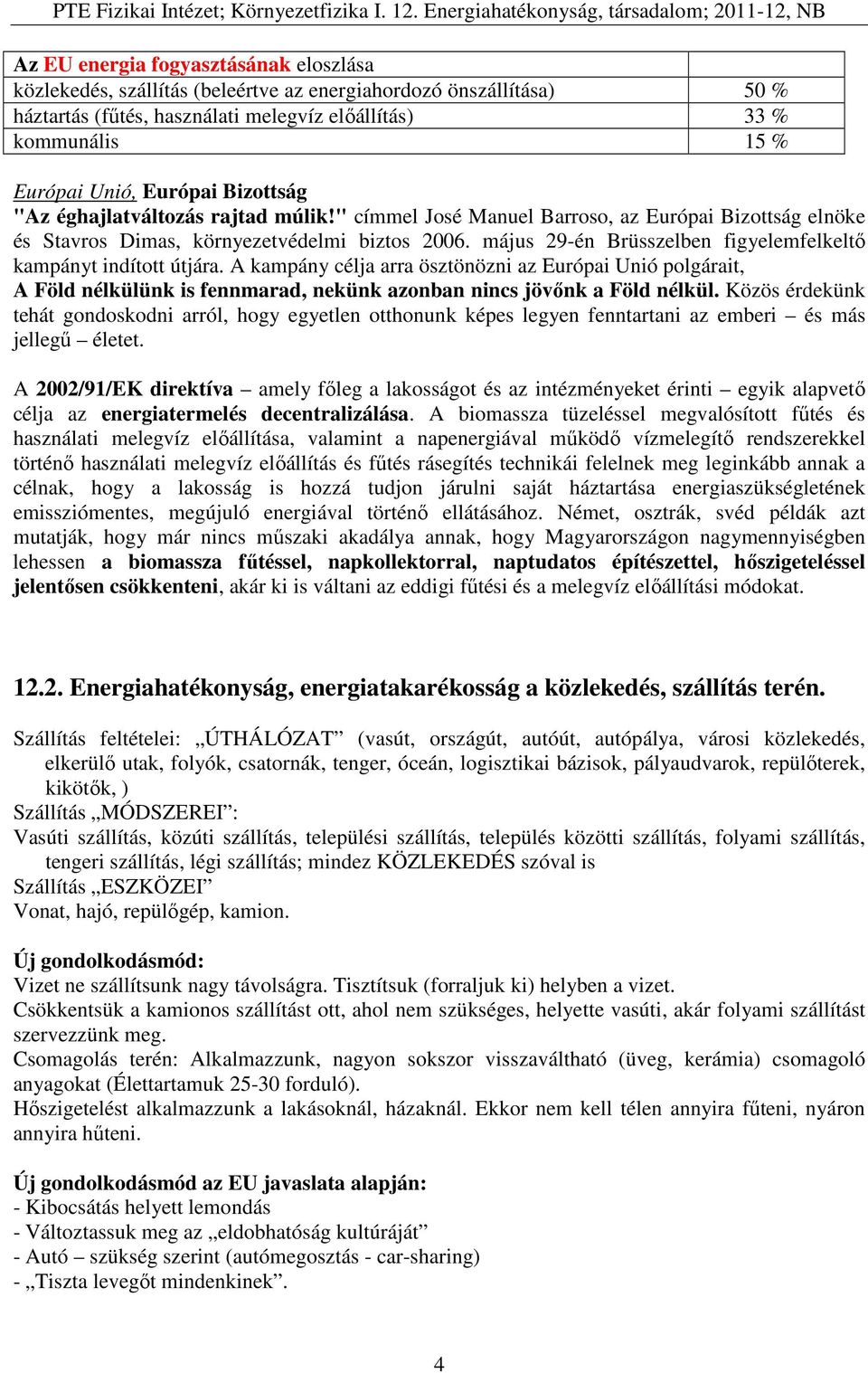 május 29-én Brüsszelben figyelemfelkeltő kampányt indított útjára. A kampány célja arra ösztönözni az Európai Unió polgárait, A Föld nélkülünk is fennmarad, nekünk azonban nincs jövőnk a Föld nélkül.