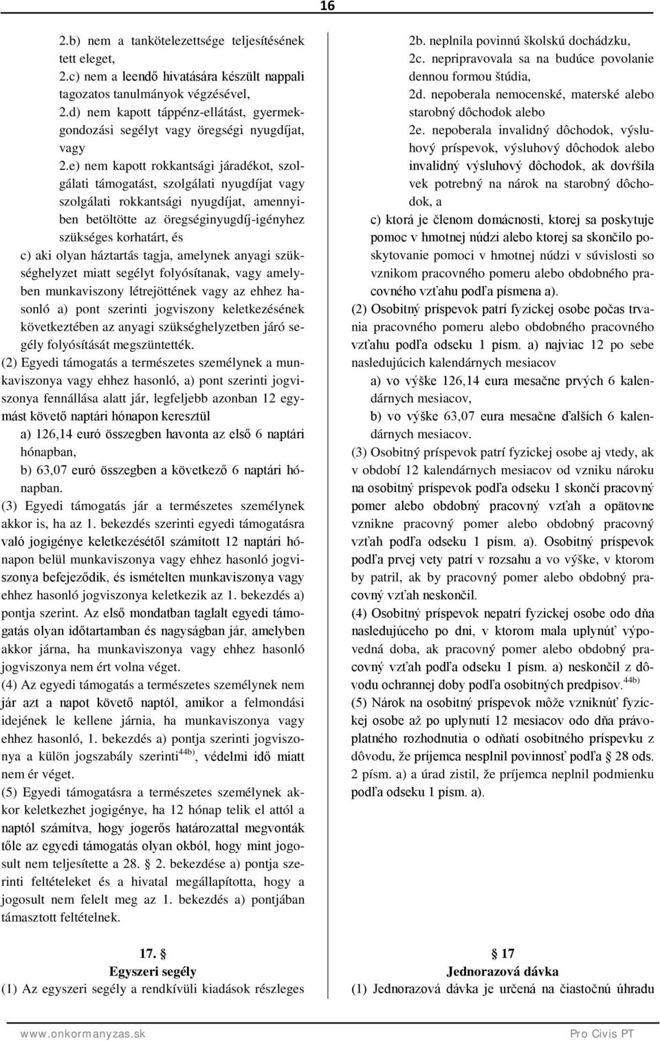 e) nem kapott rokkantsági járadékot, szolgálati támogatást, szolgálati nyugdíjat vagy szolgálati rokkantsági nyugdíjat, amennyiben betöltötte az öregséginyugdíj-igényhez szükséges korhatárt, és c)