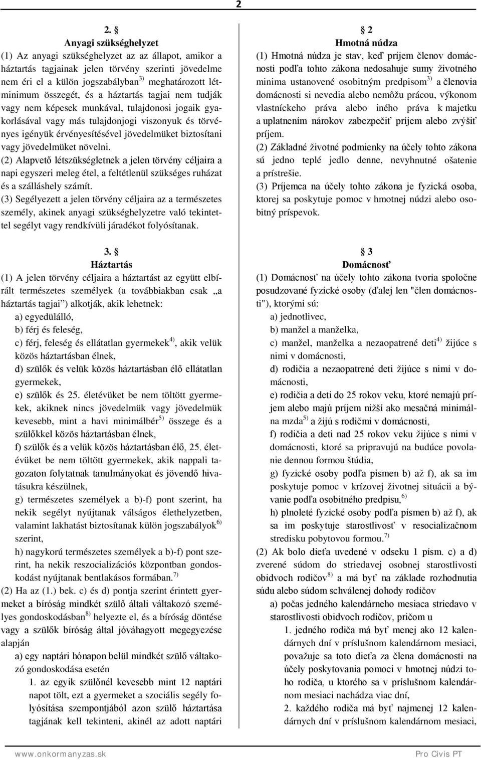 vagy jövedelmüket növelni. (2) Alapvető létszükségletnek a jelen törvény céljaira a napi egyszeri meleg étel, a feltétlenül szükséges ruházat és a szálláshely számít.