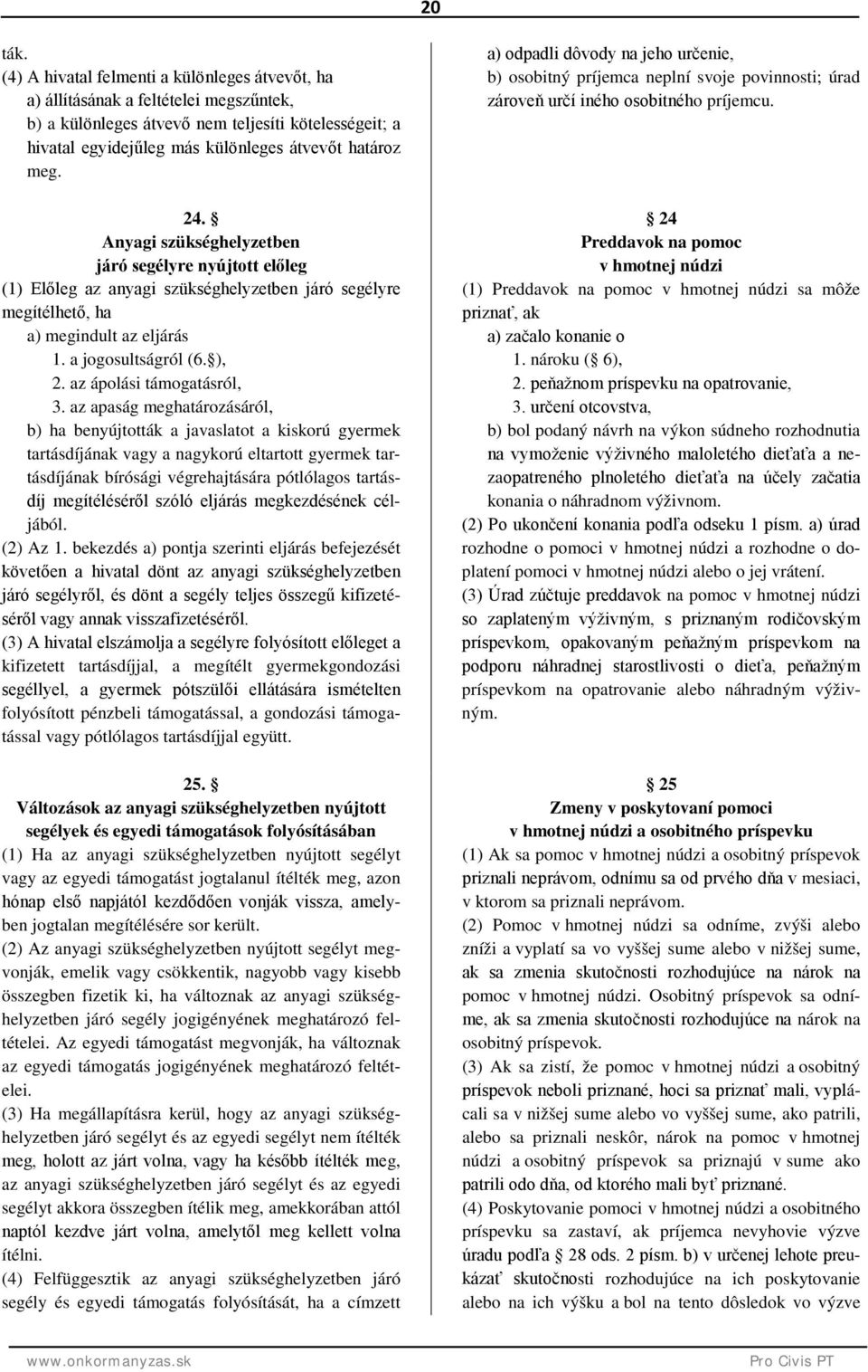 24. Anyagi szükséghelyzetben járó segélyre nyújtott előleg (1) Előleg az anyagi szükséghelyzetben járó segélyre megítélhető, ha a) megindult az eljárás 1. a jogosultságról (6. ), 2.