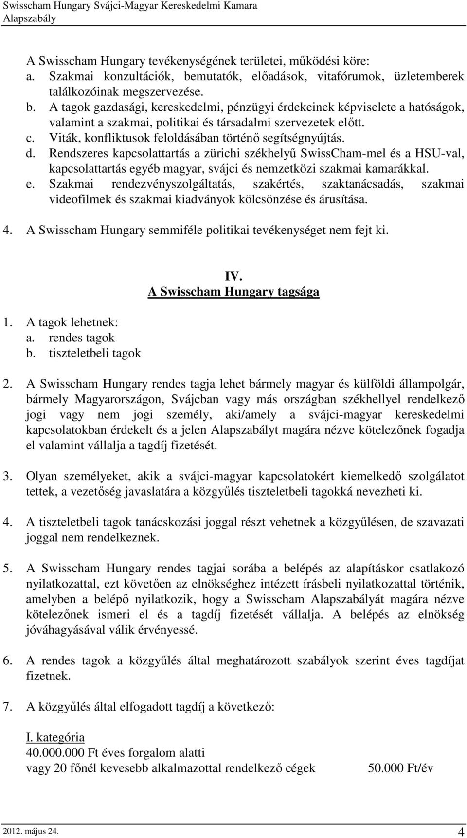 A tagok gazdasági, kereskedelmi, pénzügyi érdekeinek képviselete a hatóságok, valamint a szakmai, politikai és társadalmi szervezetek elıtt. c.