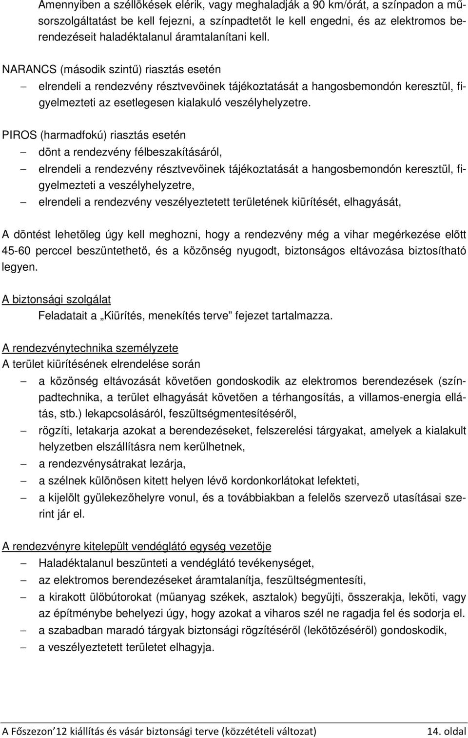 PIROS (harmadfokú) riasztás esetén dönt a rendezvény félbeszakításáról, elrendeli a rendezvény résztvevőinek tájékoztatását a hangosbemondón keresztül, figyelmezteti a veszélyhelyzetre, elrendeli a