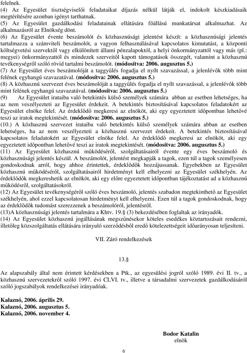 (6) Az Egyesület évente beszámolót és közhasznúsági jelentést készít: a közhasznúsági jelentés tartalmazza a számviteli beszámolót, a vagyon felhasználásával kapcsolatos kimutatást, a központi